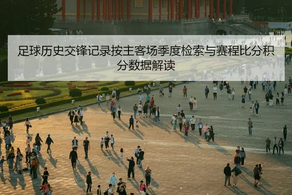 足球历史交锋记录按主客场季度检索与赛程比分积分数据解读