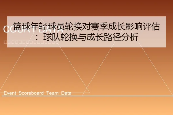 篮球年轻球员轮换对赛季成长影响评估：球队轮换与成长路径分析